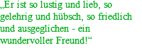 „Er ist so lustig und lieb, so gelehrig und hübsch, so friedlich und ausgeglichen - ein wundervoller Freund!“